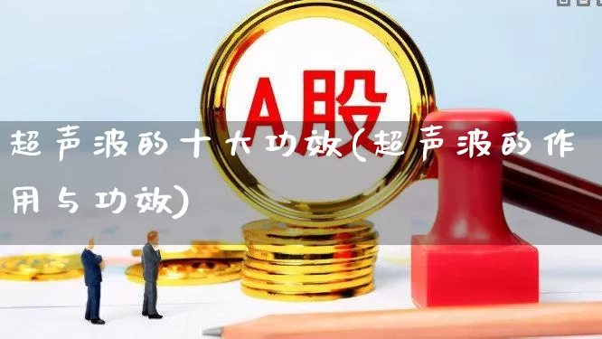 超声波的十大功效(超声波的作用与功效)_https://www.jumanxin.com_上交所_第1张