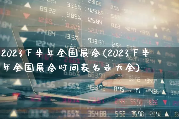 2023下半年全国展会(2023下半年全国展会时间表名录大全)_https://www.jumanxin.com_创业板_第1张