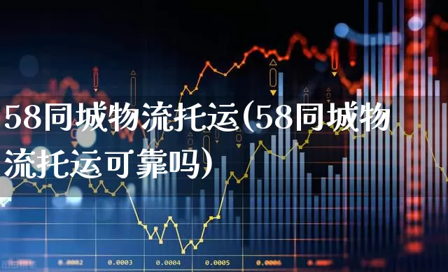 58同城物流托运(58同城物流托运可靠吗)_https://www.jumanxin.com_科创板_第1张