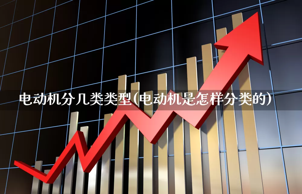 电动机分几类类型(电动机是怎样分类的)_https://www.jumanxin.com_深交所_第1张