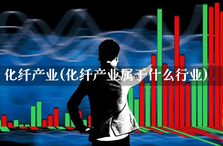 化纤产业(化纤产业属于什么行业)_https://www.jumanxin.com_科创板_第1张
