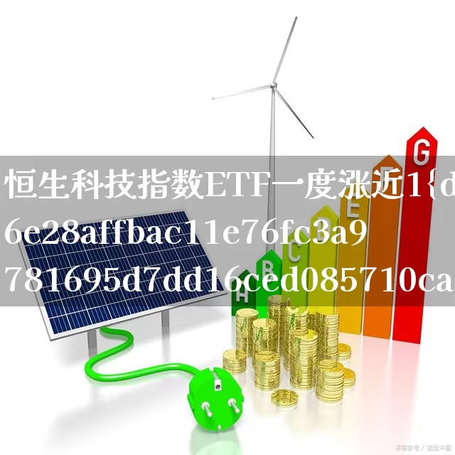 恒生科技指数ETF一度涨近1%(恒生科技指数etf一度涨近10倍)_https://www.jumanxin.com_上交所_第1张