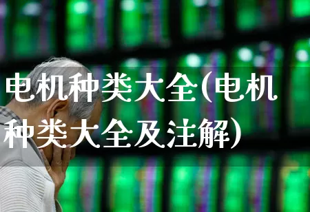电机种类大全(电机种类大全及注解)_https://www.jumanxin.com_深交所_第1张