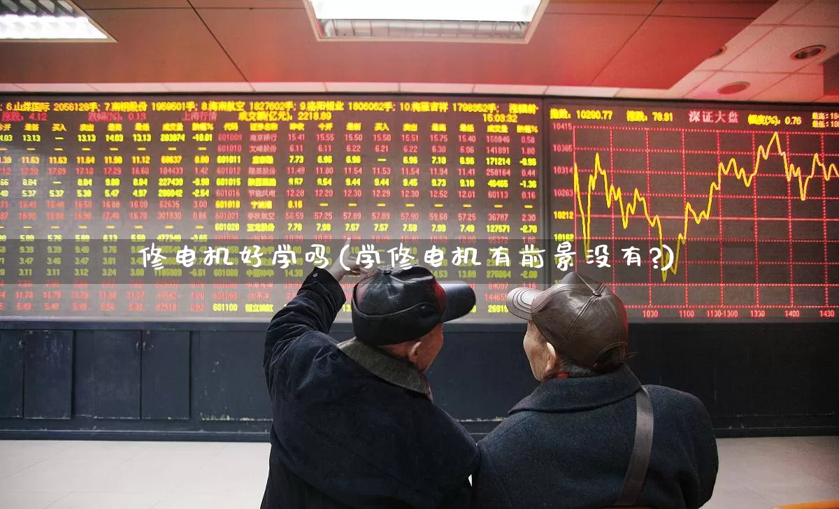 修电机好学吗(学修电机有前景没有?)_https://www.jumanxin.com_科创板_第1张