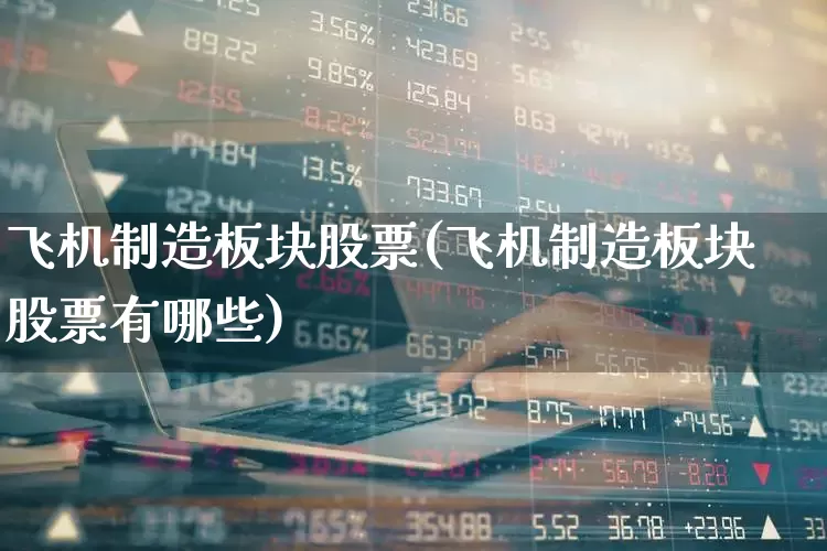 飞机制造板块股票(飞机制造板块股票有哪些)_https://www.jumanxin.com_深交所_第1张