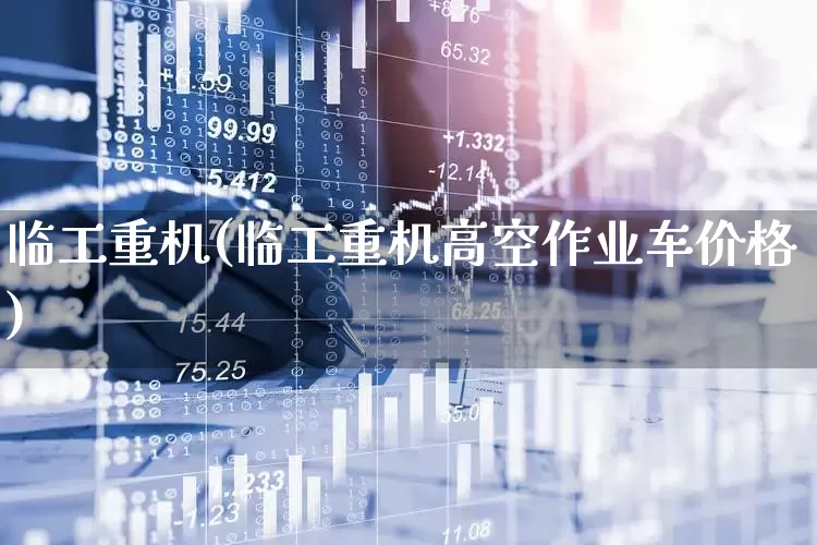 临工重机(临工重机高空作业车价格)_https://www.jumanxin.com_深交所_第1张