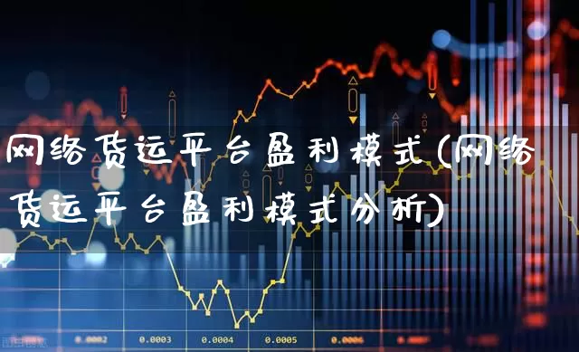 网络货运平台盈利模式(网络货运平台盈利模式分析)_https://www.jumanxin.com_北交所_第1张