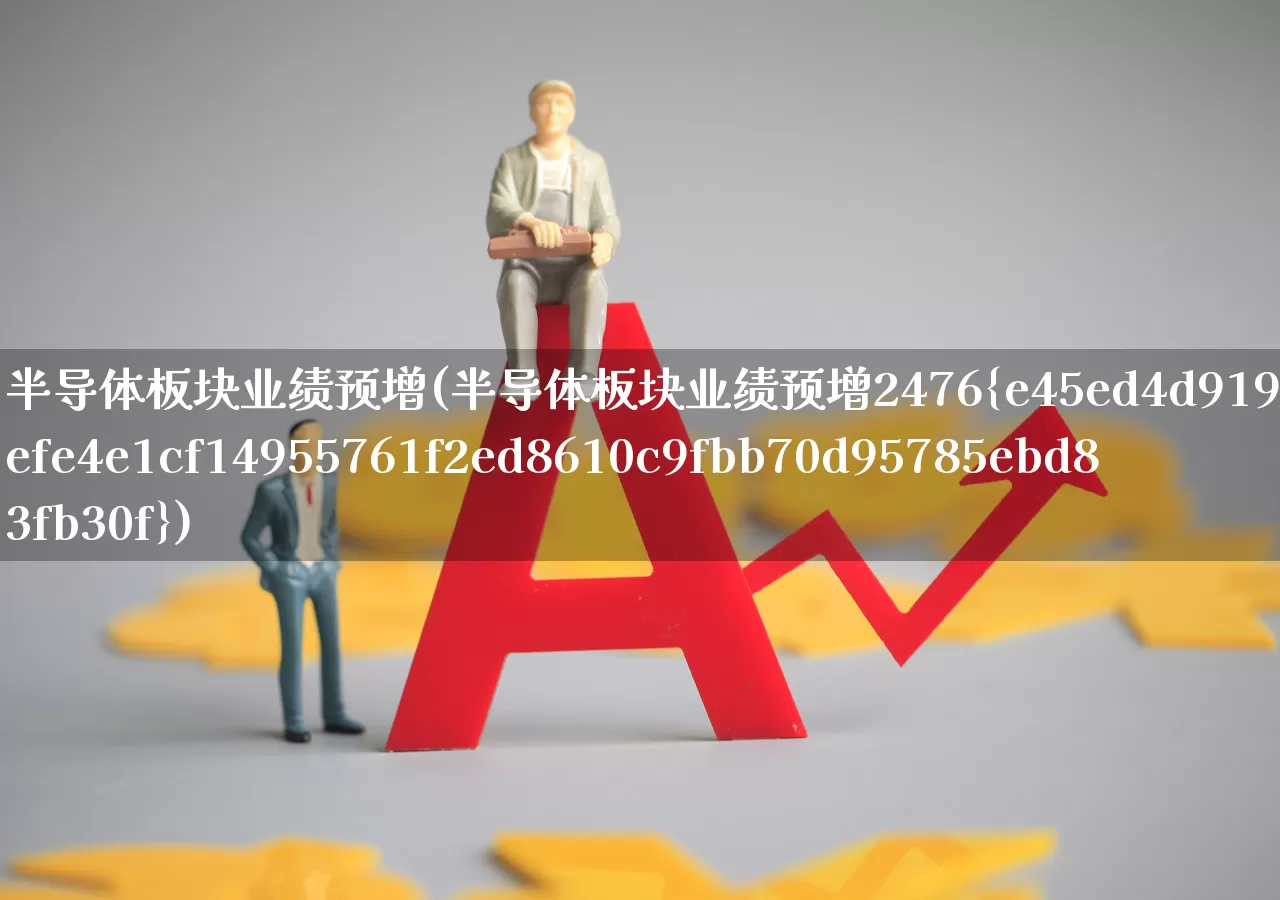 半导体板块业绩预增(半导体板块业绩预增2476%)_https://www.jumanxin.com_北交所_第1张