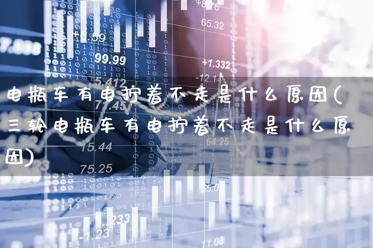 电瓶车有电拧着不走是什么原因(三轮电瓶车有电拧着不走是什么原因)_https://www.jumanxin.com_创业板_第1张