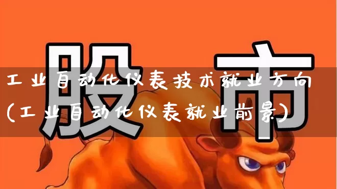工业自动化仪表技术就业方向(工业自动化仪表就业前景)_https://www.jumanxin.com_北交所_第1张