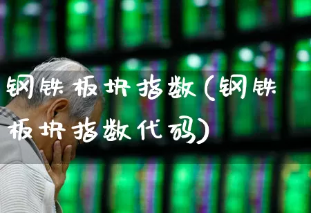 钢铁板块指数(钢铁板块指数代码)_https://www.jumanxin.com_创业板_第1张