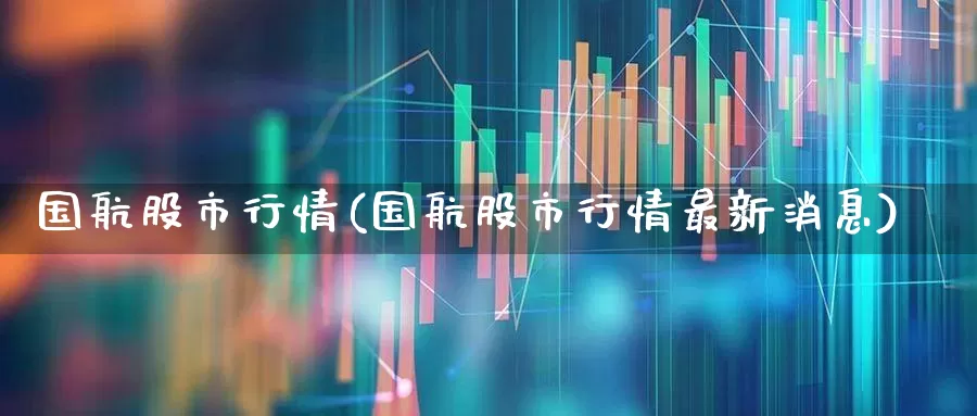 国航股市行情(国航股市行情最新消息)_https://www.jumanxin.com_上交所_第1张