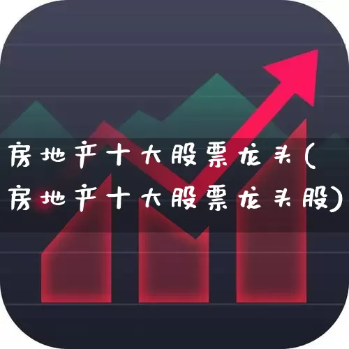 房地产十大股票龙头(房地产十大股票龙头股)_https://www.jumanxin.com_北交所_第1张