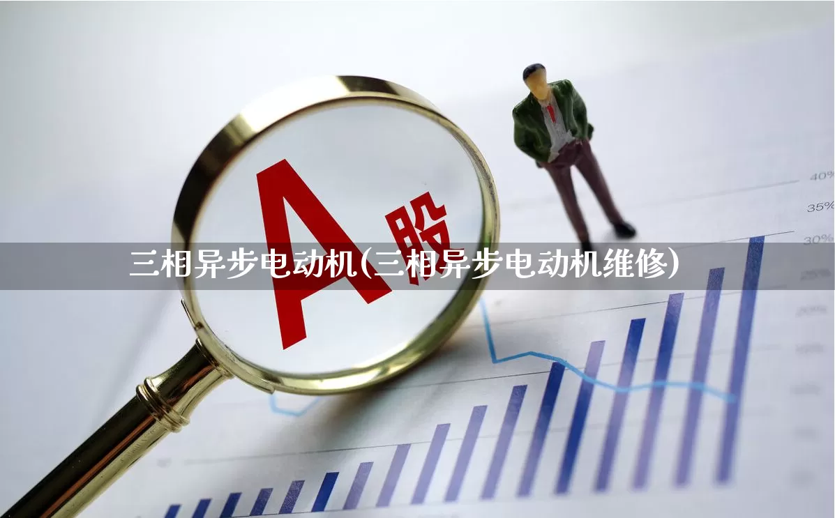 三相异步电动机(三相异步电动机维修)_https://www.jumanxin.com_上交所_第1张