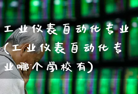 工业仪表自动化专业(工业仪表自动化专业哪个学校有)_https://www.jumanxin.com_深交所_第1张