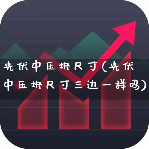 光伏中压块尺寸(光伏中压块尺寸三边一样吗)_https://www.jumanxin.com_北交所_第1张