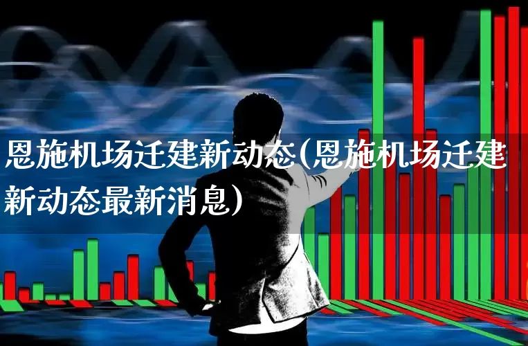 恩施机场迁建新动态(恩施机场迁建新动态最新消息)_https://www.jumanxin.com_深交所_第1张