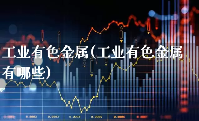 工业有色金属(工业有色金属有哪些)_https://www.jumanxin.com_创业板_第1张