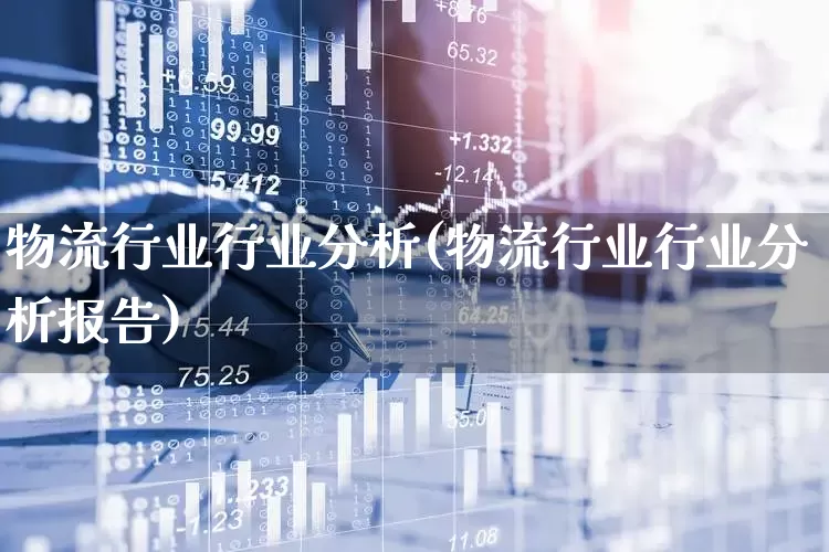 物流行业行业分析(物流行业行业分析报告)_https://www.jumanxin.com_上交所_第1张