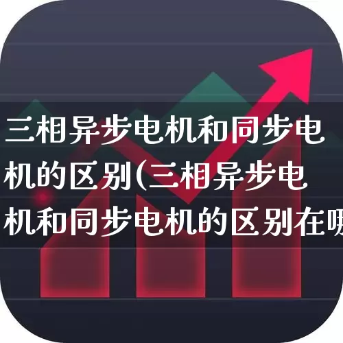 三相异步电机和同步电机的区别(三相异步电机和同步电机的区别在哪)_https://www.jumanxin.com_北交所_第1张