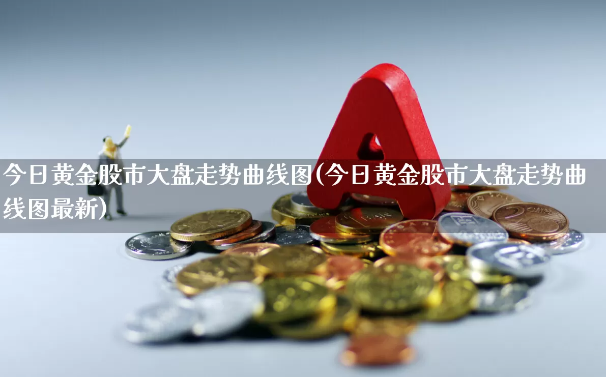 今日黄金股市大盘走势曲线图(今日黄金股市大盘走势曲线图最新)_https://www.jumanxin.com_深交所_第1张