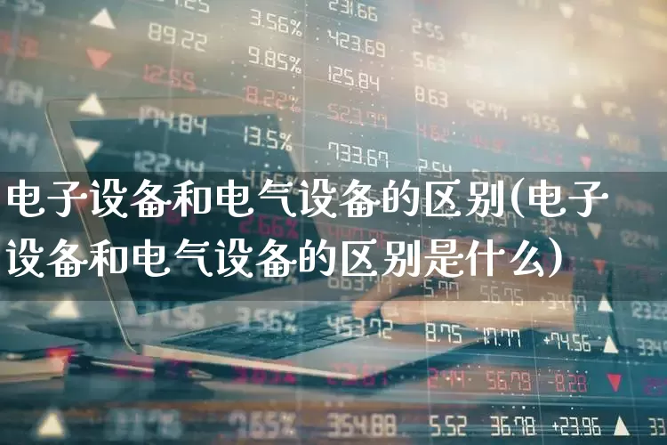 电子设备和电气设备的区别(电子设备和电气设备的区别是什么)_https://www.jumanxin.com_上交所_第1张