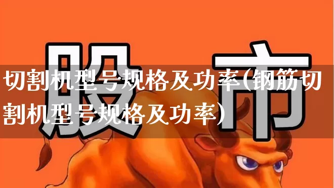 切割机型号规格及功率(钢筋切割机型号规格及功率)_https://www.jumanxin.com_深交所_第1张