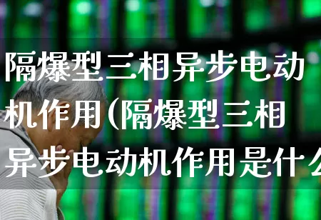 隔爆型三相异步电动机作用(隔爆型三相异步电动机作用是什么)_https://www.jumanxin.com_深交所_第1张