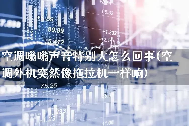 空调嗡嗡声音特别大怎么回事(空调外机突然像拖拉机一样响)_https://www.jumanxin.com_创业板_第1张