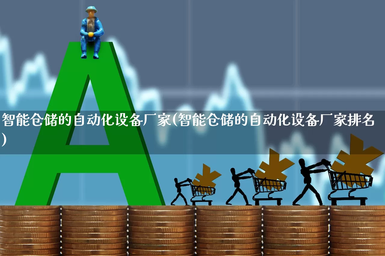 智能仓储的自动化设备厂家(智能仓储的自动化设备厂家排名)_https://www.jumanxin.com_上交所_第1张