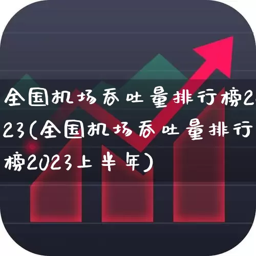 全国机场吞吐量排行榜2023(全国机场吞吐量排行榜2023上半年)_https://www.jumanxin.com_上交所_第1张