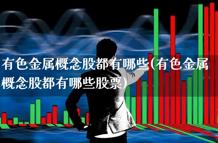 有色金属概念股都有哪些(有色金属概念股都有哪些股票)_https://www.jumanxin.com_创业板_第1张