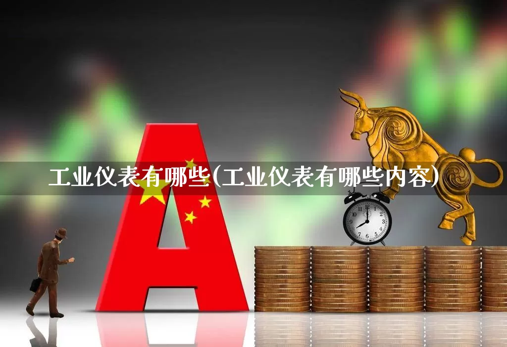 工业仪表有哪些(工业仪表有哪些内容)_https://www.jumanxin.com_创业板_第1张
