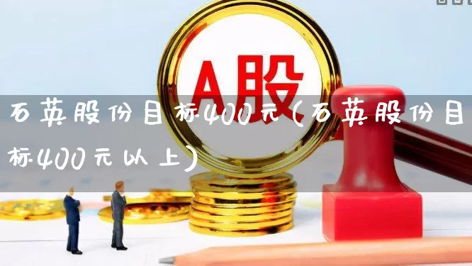 石英股份目标400元(石英股份目标400元以上)_https://www.jumanxin.com_创业板_第1张