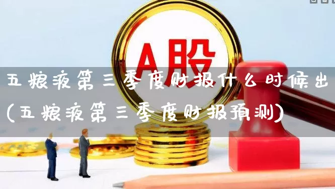 五粮液第三季度财报什么时候出(五粮液第三季度财报预测)_https://www.jumanxin.com_深交所_第1张