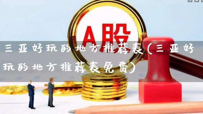三亚好玩的地方推荐表(三亚好玩的地方推荐表免费)_https://www.jumanxin.com_北交所_第1张