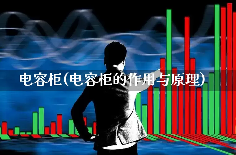 电容柜(电容柜的作用与原理)_https://www.jumanxin.com_创业板_第1张