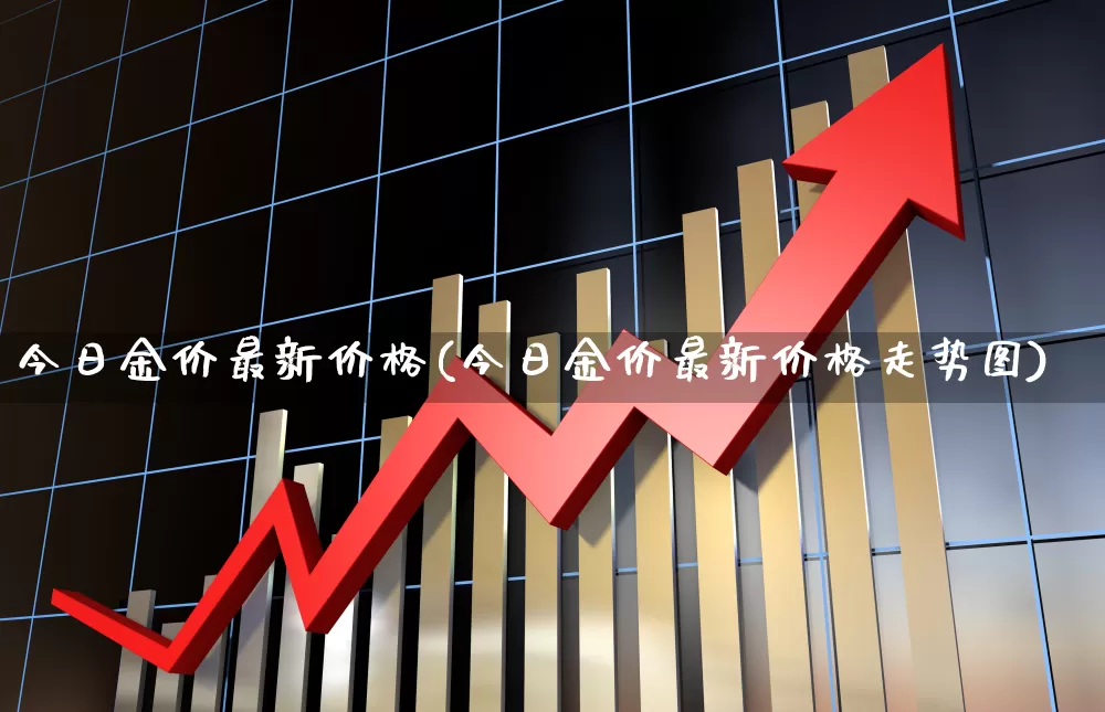 今日金价最新价格(今日金价最新价格走势图)_https://www.jumanxin.com_上交所_第1张