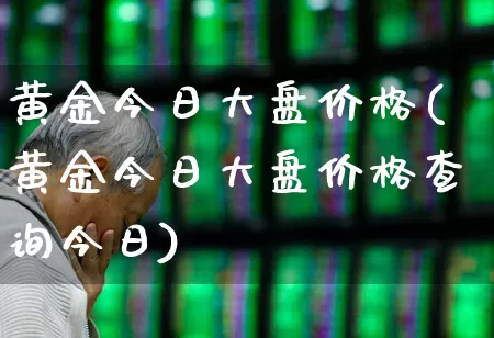 黄金今日大盘价格(黄金今日大盘价格查询今日)_https://www.jumanxin.com_北交所_第1张