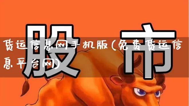货运信息网手机版(免费货运信息平台网)_https://www.jumanxin.com_深交所_第1张
