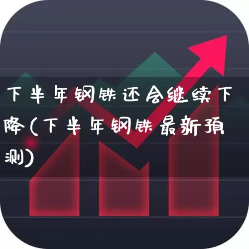 下半年钢铁还会继续下降(下半年钢铁最新预测)_https://www.jumanxin.com_上交所_第1张