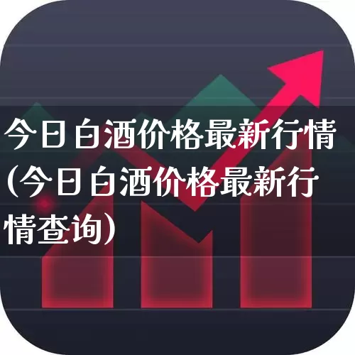 今日白酒价格最新行情(今日白酒价格最新行情查询)_https://www.jumanxin.com_创业板_第1张