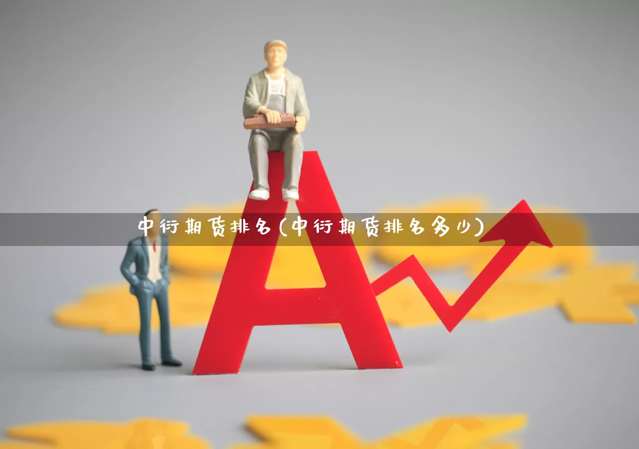 中衍期货排名(中衍期货排名多少)_https://www.jumanxin.com_上交所_第1张