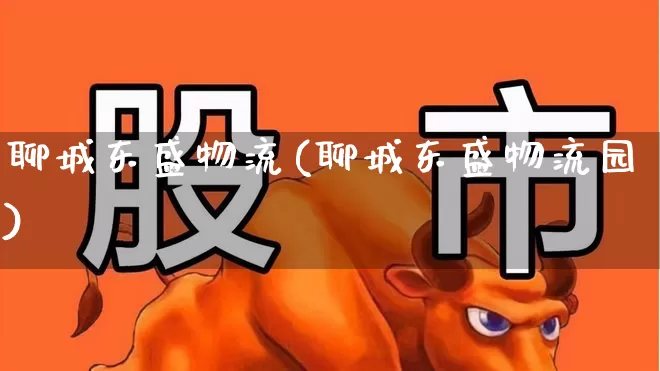聊城东盛物流(聊城东盛物流园)_https://www.jumanxin.com_深交所_第1张