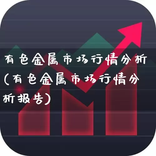 有色金属市场行情分析(有色金属市场行情分析报告)_https://www.jumanxin.com_科创板_第1张