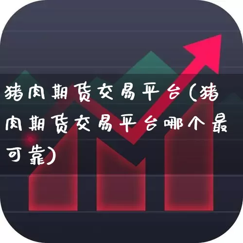 猪肉期货交易平台(猪肉期货交易平台哪个最可靠)_https://www.jumanxin.com_上交所_第1张