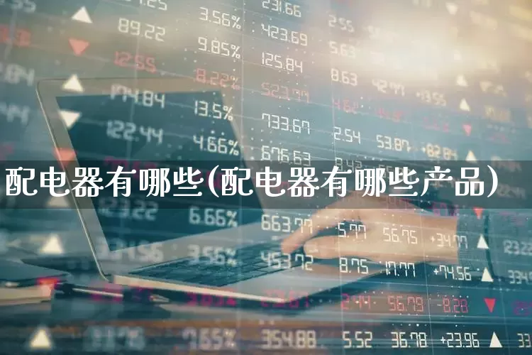 配电器有哪些(配电器有哪些产品)_https://www.jumanxin.com_上交所_第1张