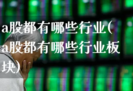 a股都有哪些行业(a股都有哪些行业板块)_https://www.jumanxin.com_科创板_第1张