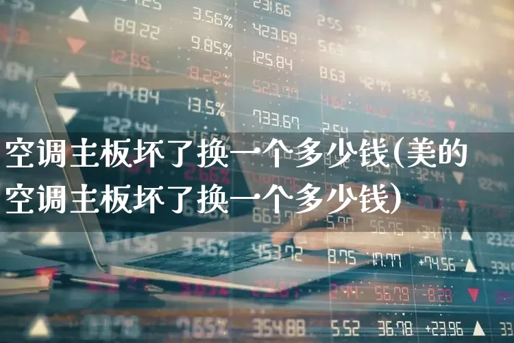 空调主板坏了换一个多少钱(美的空调主板坏了换一个多少钱)_https://www.jumanxin.com_深交所_第1张