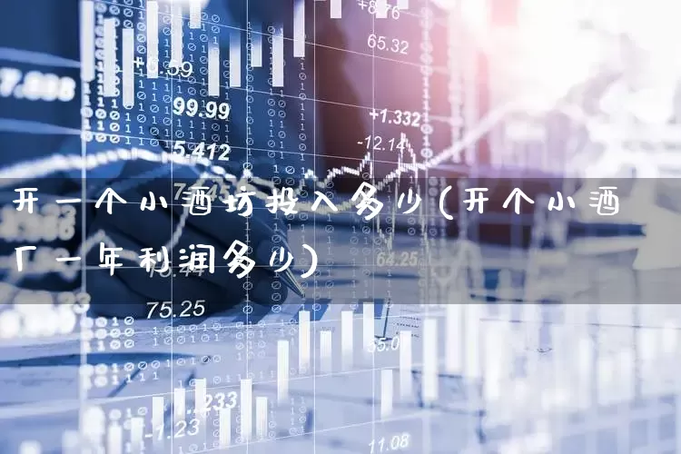 开一个小酒坊投入多少(开个小酒厂一年利润多少)_https://www.jumanxin.com_科创板_第1张